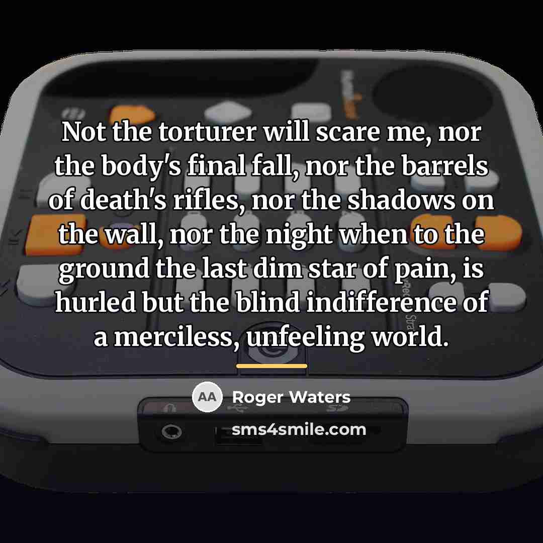 “Not the torturer will scare me, nor the body's final…” quote by Roger Waters
