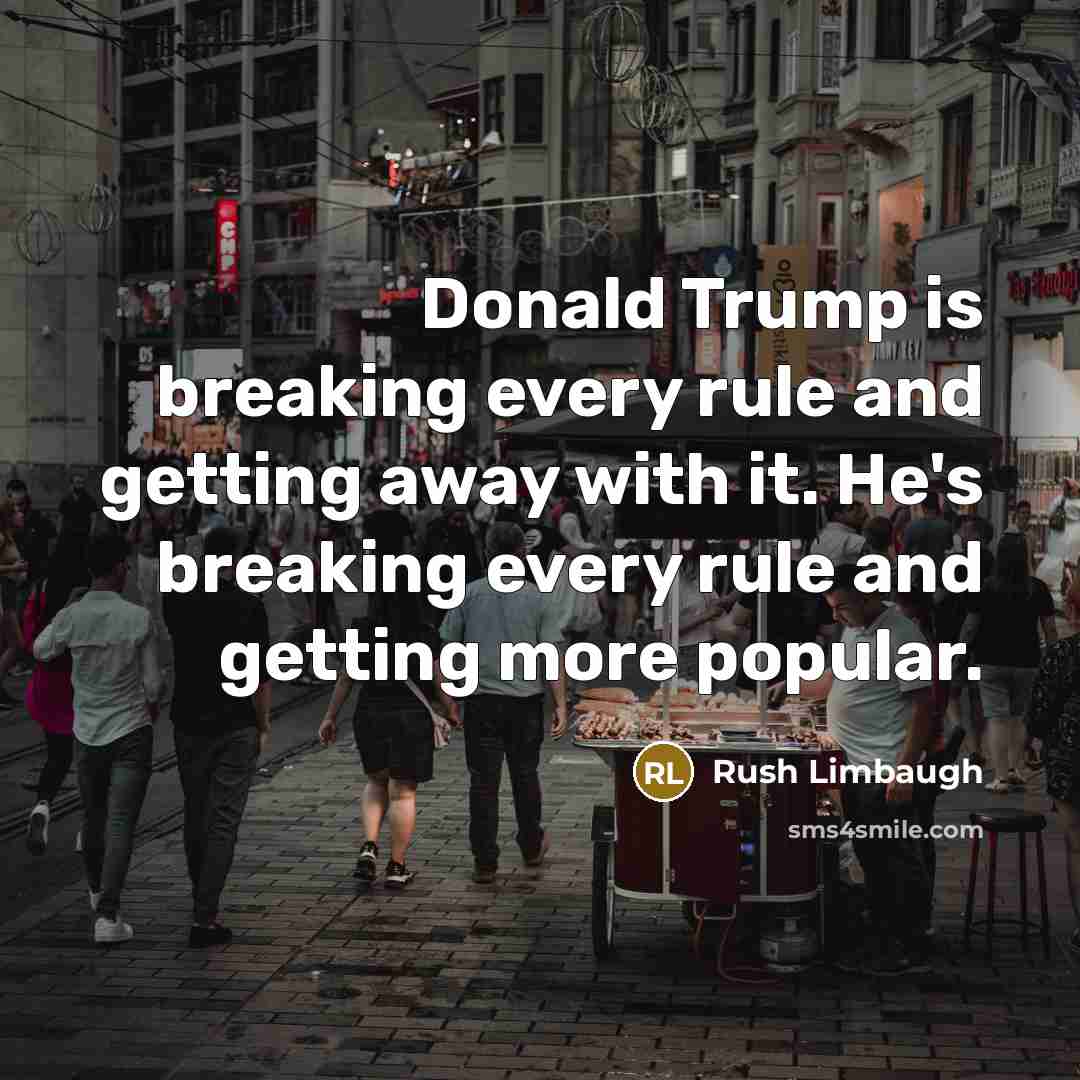 “Donald Trump is breaking every rule and getting away with it. He's breaking every rule and getting more popular.” quote by Rush Limbaugh