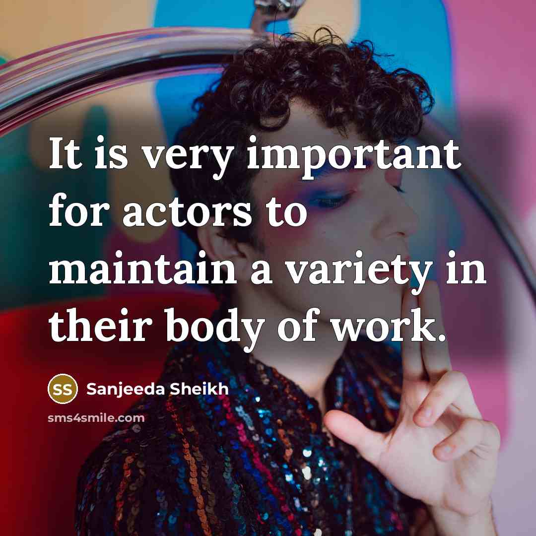 “It is very important for actors to maintain a variety in their body of work.” quote by Sanjeeda Sheikh