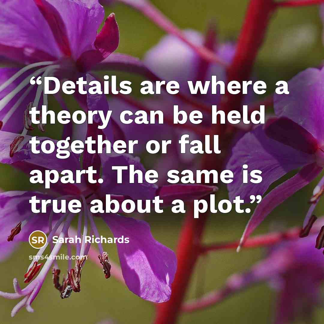 “Details are where a theory can be held together or fall apart. The same is true about a plot.” quote by Sarah Richards