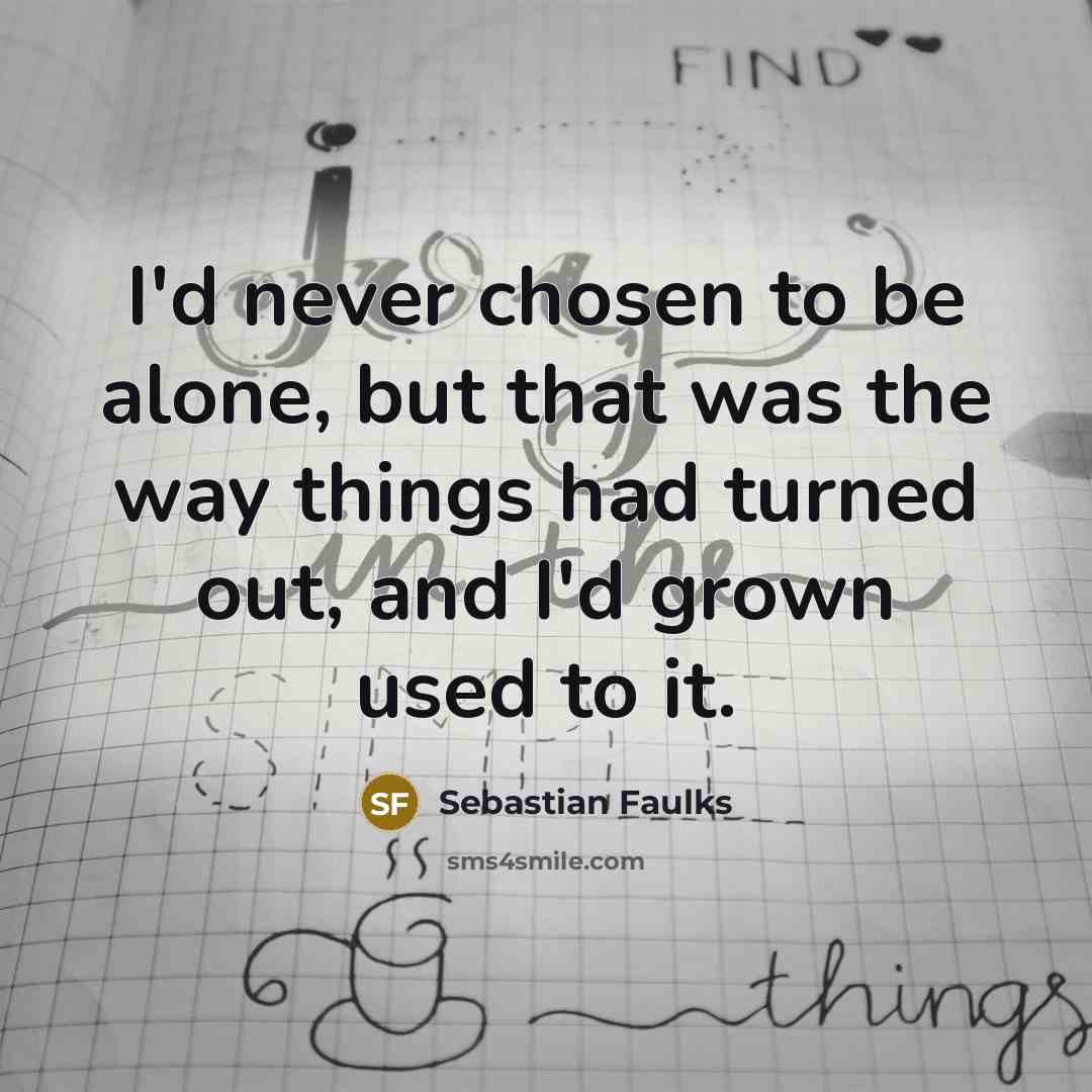 “I'd never chosen to be alone, but that was the…” quote by Sebastian Faulks