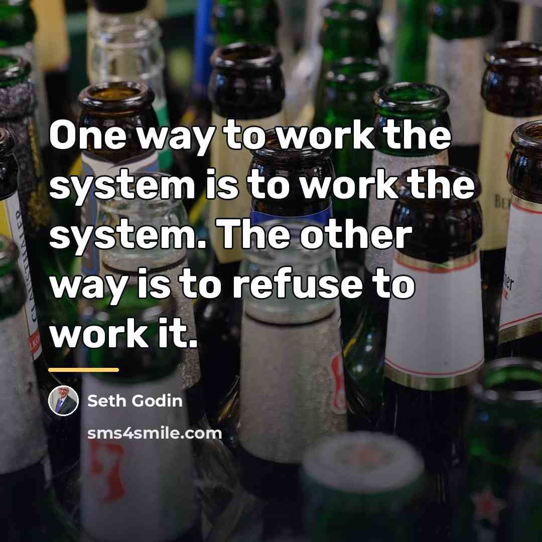 “One way to work the system is to work the…” quote by Seth Godin