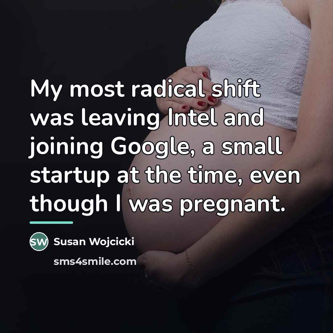 “My most radical shift was leaving Intel and joining Google,…” quote by Susan Wojcicki