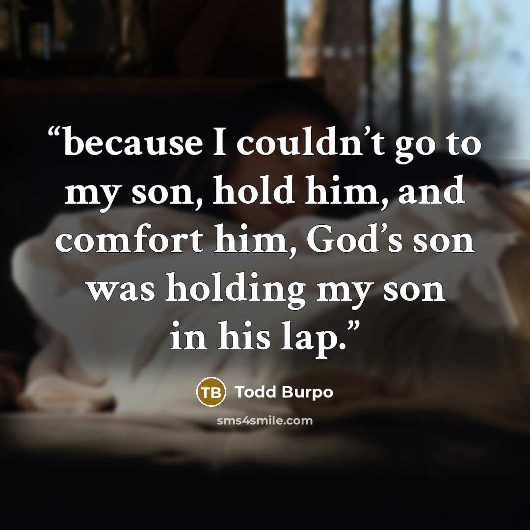 “because I couldn’t go to my son, hold him, and comfort him, God’s son was holding my son in his lap.” quote by Todd Burpo