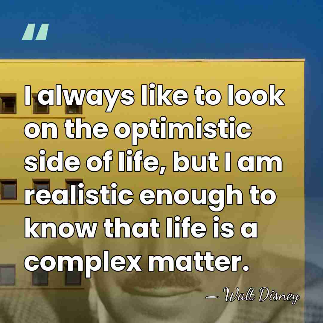I always like to look on the optimistic side of life, but&hellip; - Walt Disney
