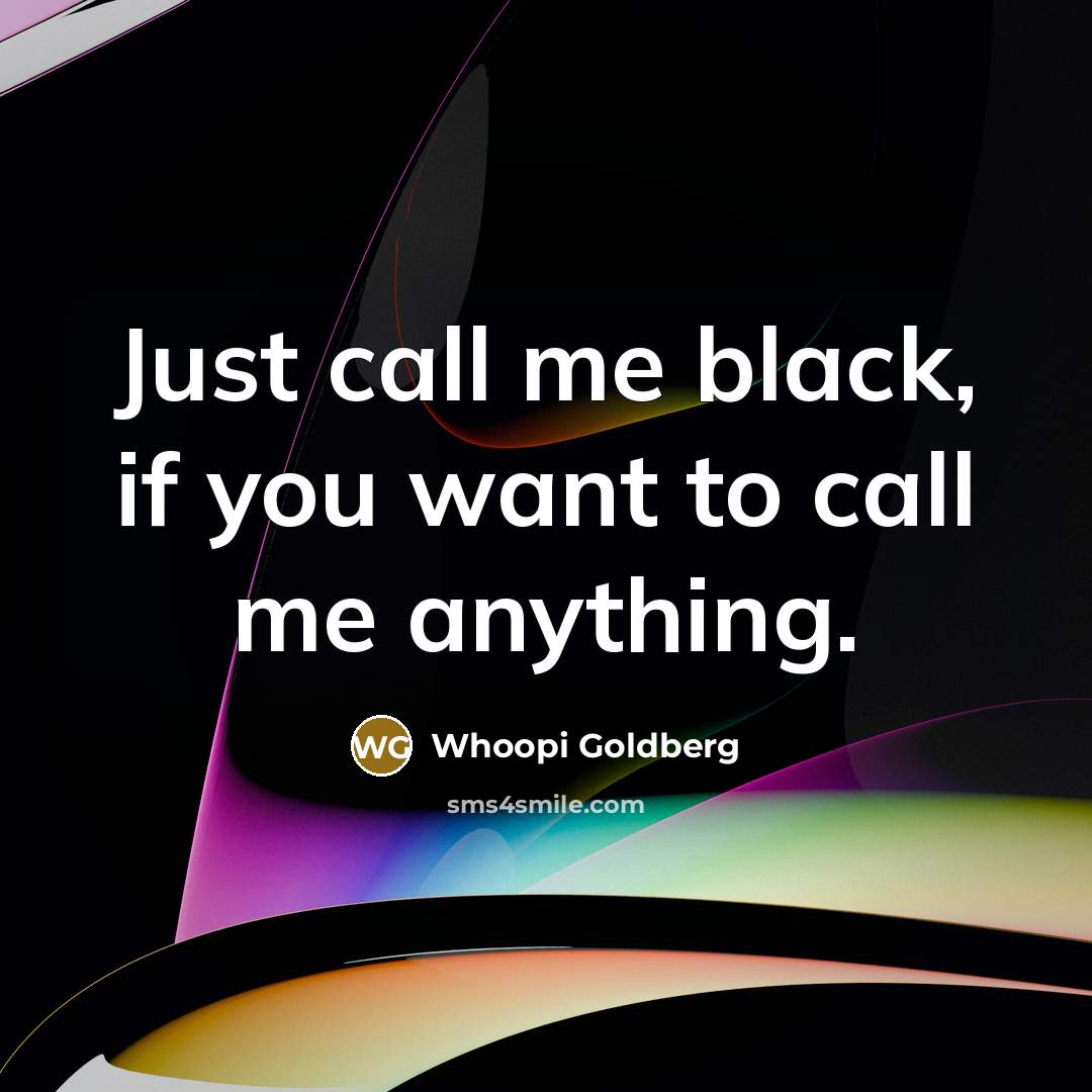 “Just call me black, if you want to call me…” quote by Whoopi Goldberg