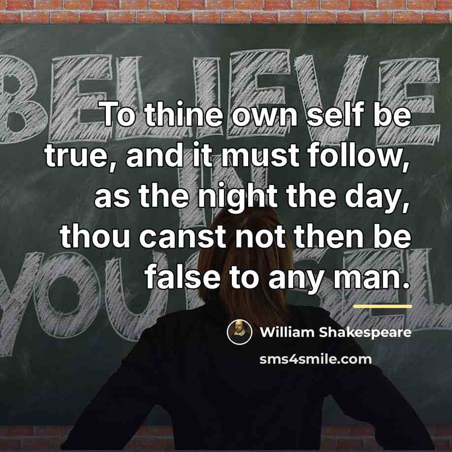 “To thine own self be true, and it must follow,…” quote by William Shakespeare