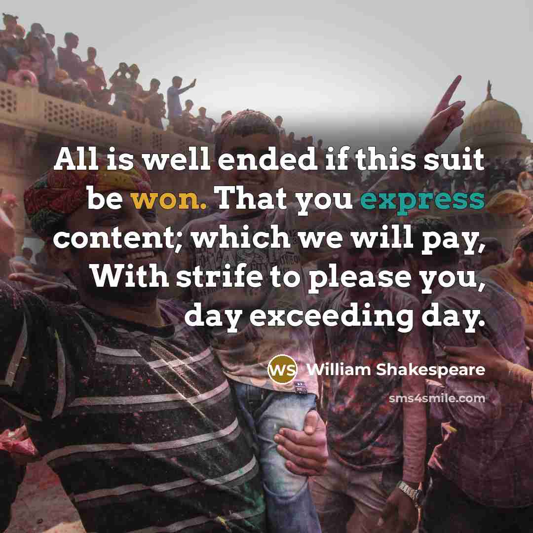 “All is well ended if this suit be won. That you express content; which we will pay, With strife to please you, day exceeding day.” quote by William Shakespeare
