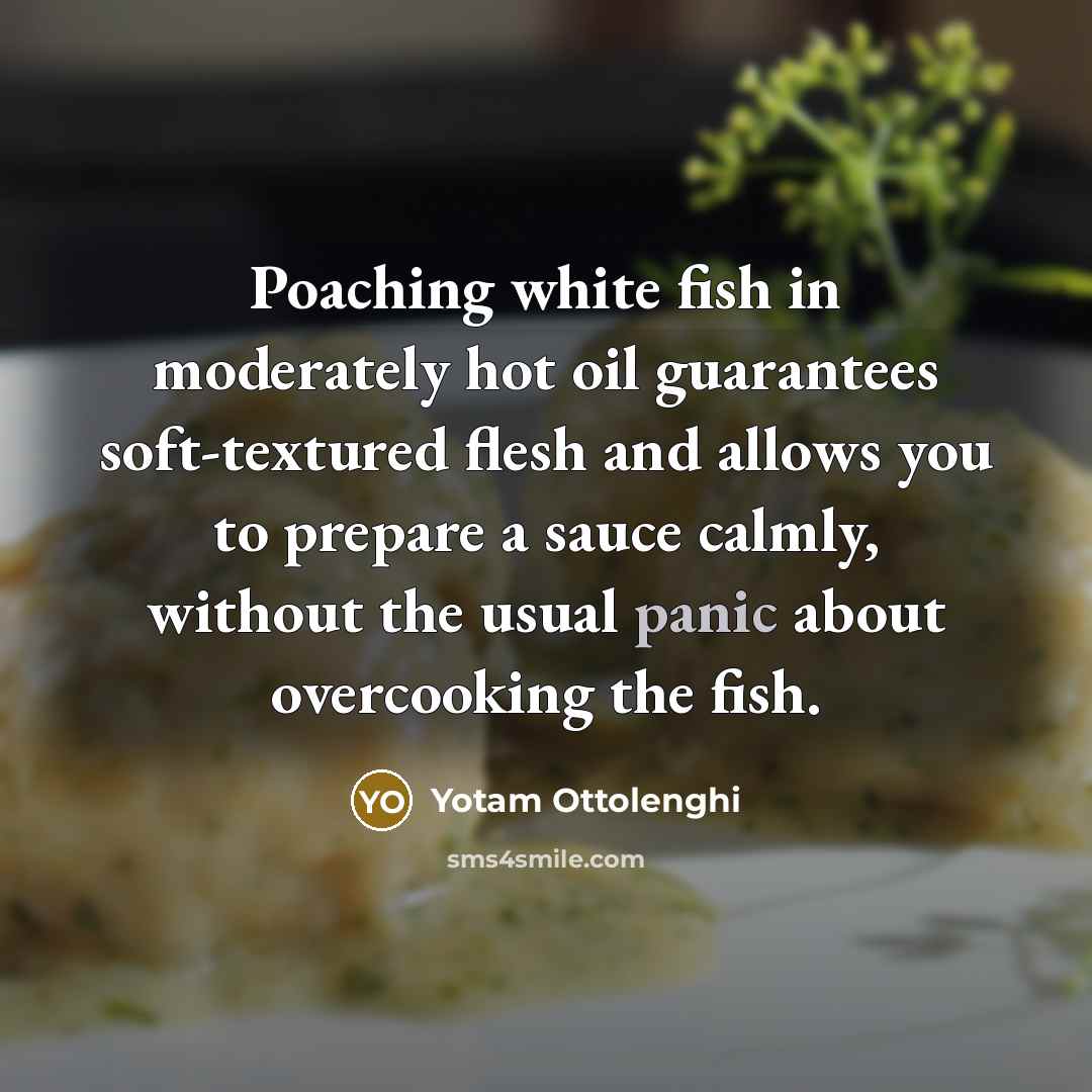 “Poaching white fish in moderately hot oil guarantees soft-textured flesh…” quote by Yotam Ottolenghi