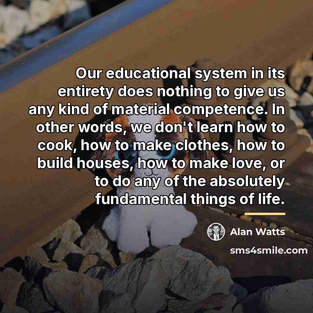 “Our educational system in its entirety does nothing to give…” quote by Alan Watts