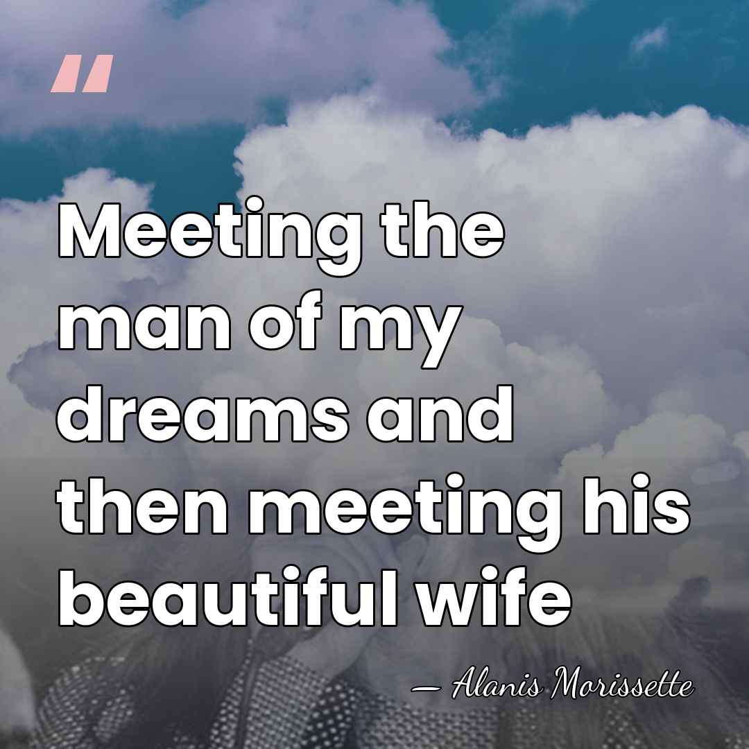 Meeting the man of my dreams and then meeting his beautiful wife - Alanis Morissette