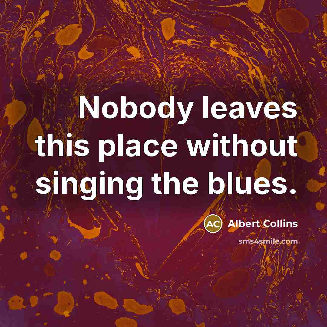 “Nobody leaves this place without singing the blues.…” quote by Albert Collins