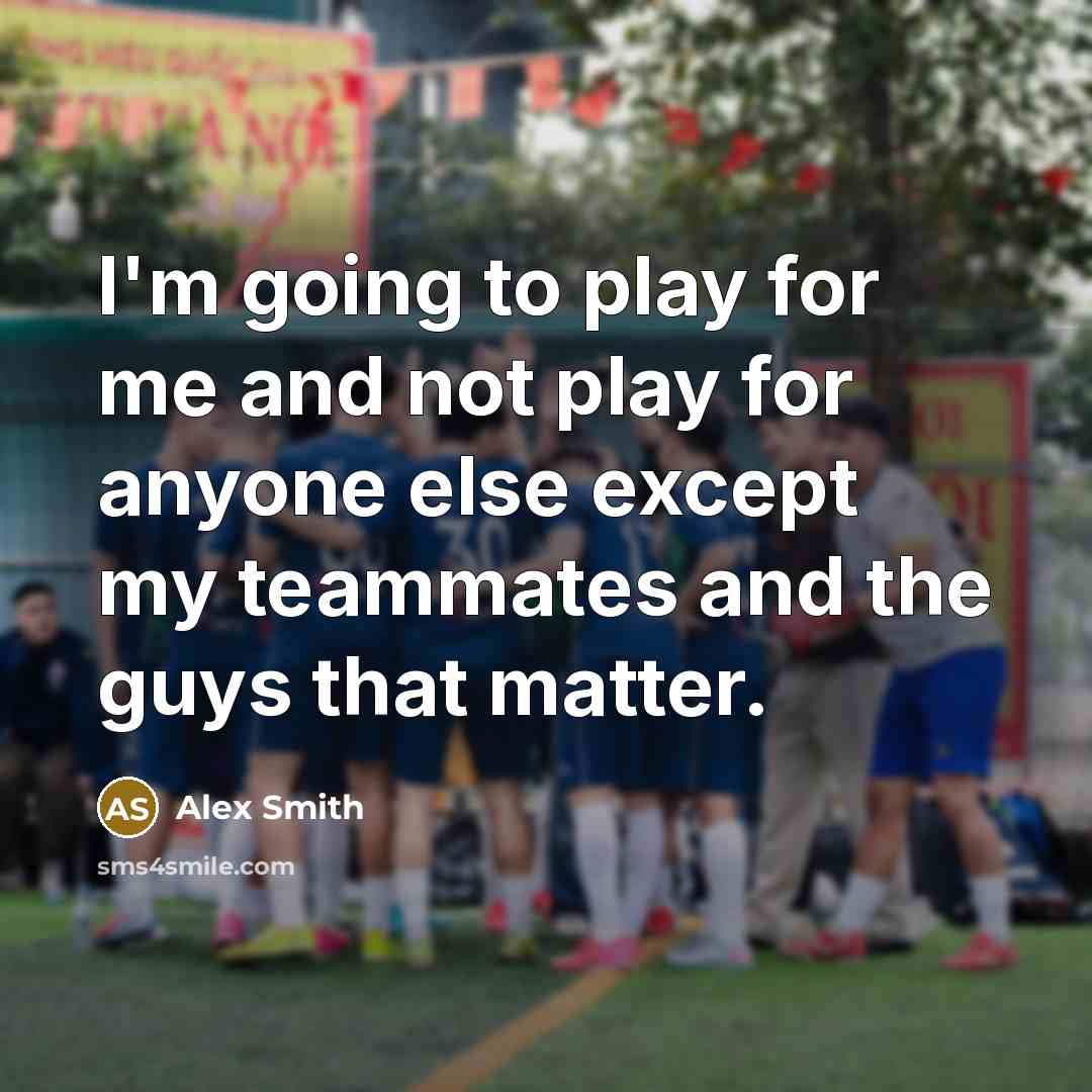 “I'm going to play for me and not play for anyone else except my teammates and the guys that matter.” quote by Alex Smith