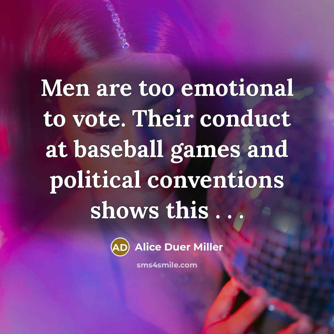 “Men are too emotional to vote. Their conduct at baseball…” quote by Alice Duer Miller