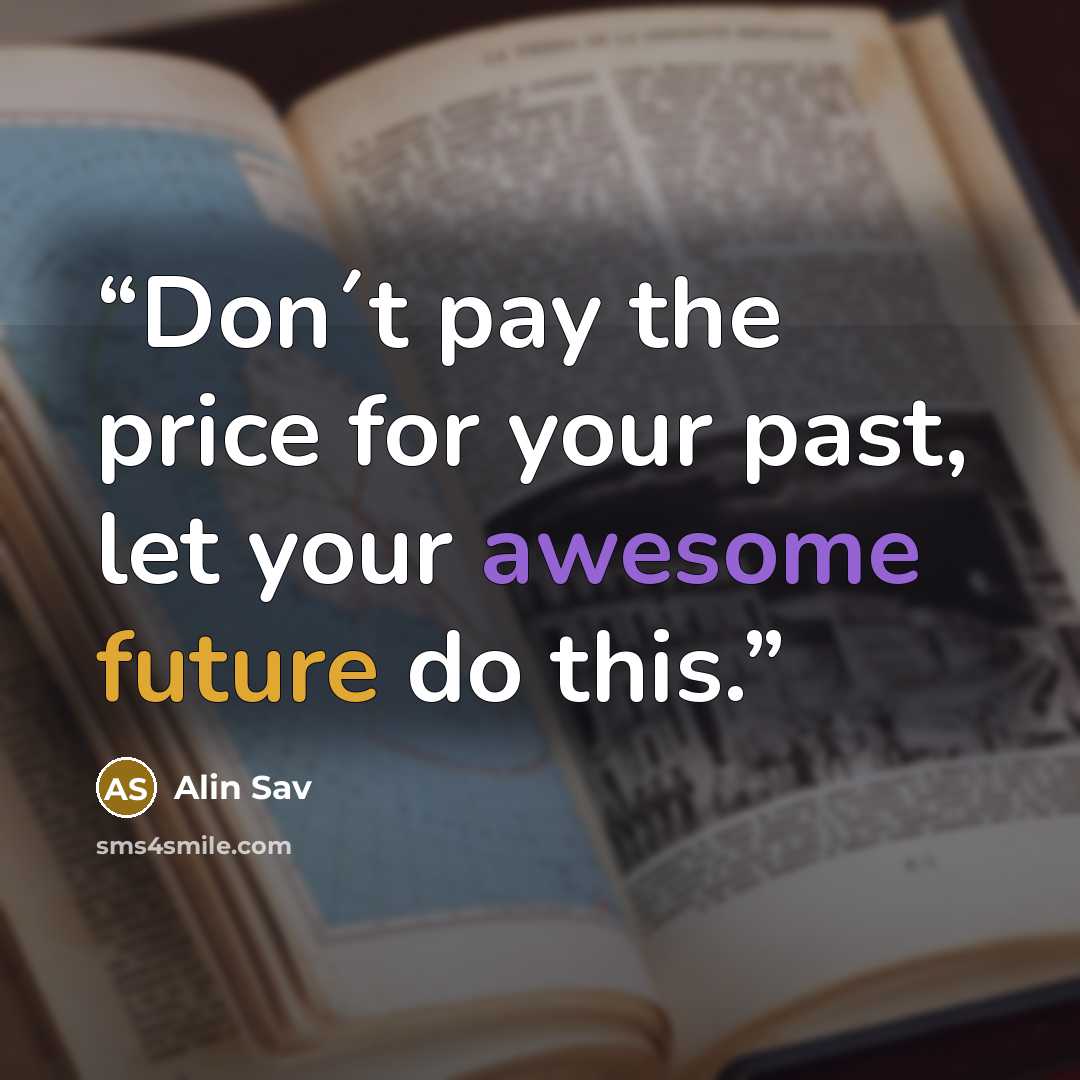 “Don´t pay the price for your past, let your awesome future do this.” quote by Alin Sav