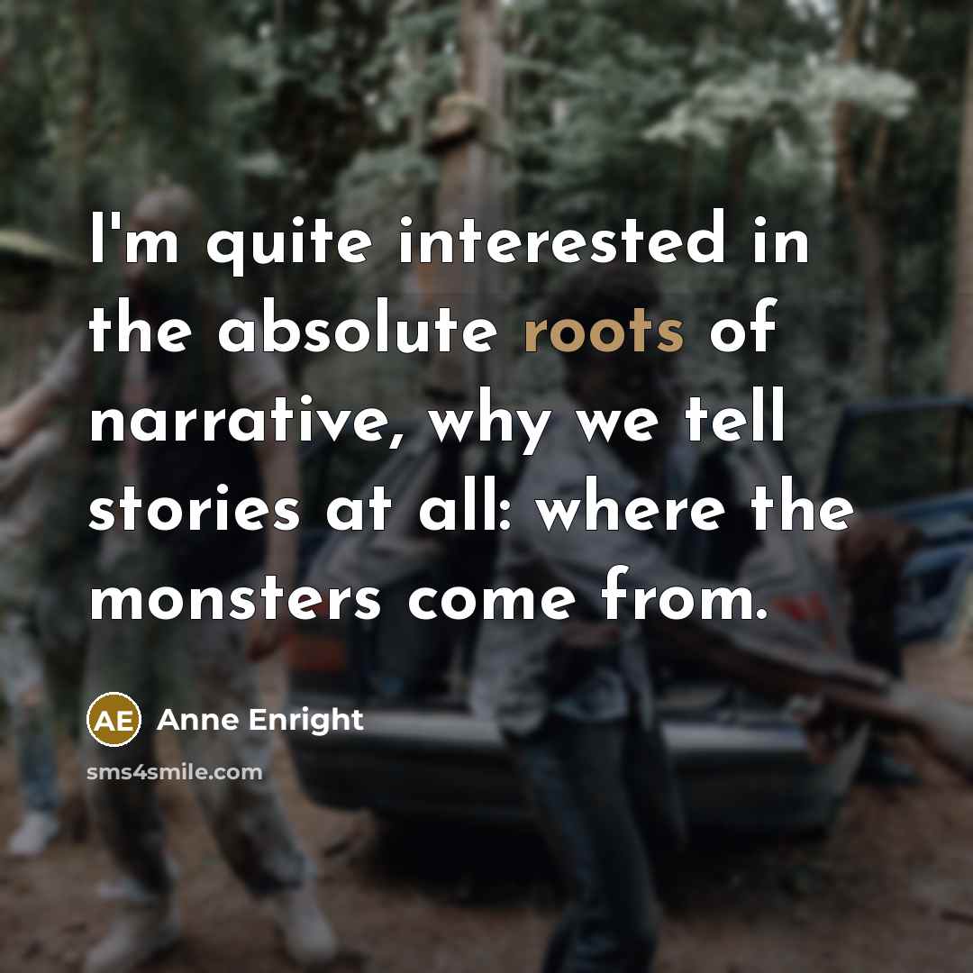 “I'm quite interested in the absolute roots of narrative, why…” quote by Anne Enright