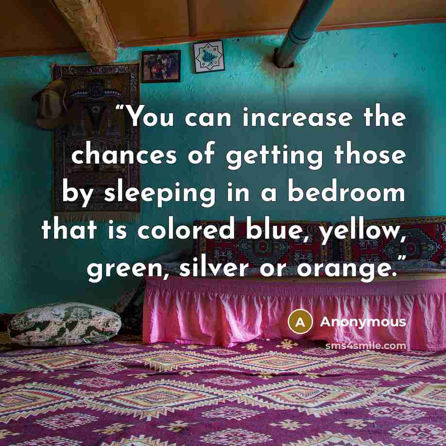 “You can increase the chances of getting those by sleeping in a bedroom that is colored blue, yellow, green, silver or orange.” quote by Anonymous