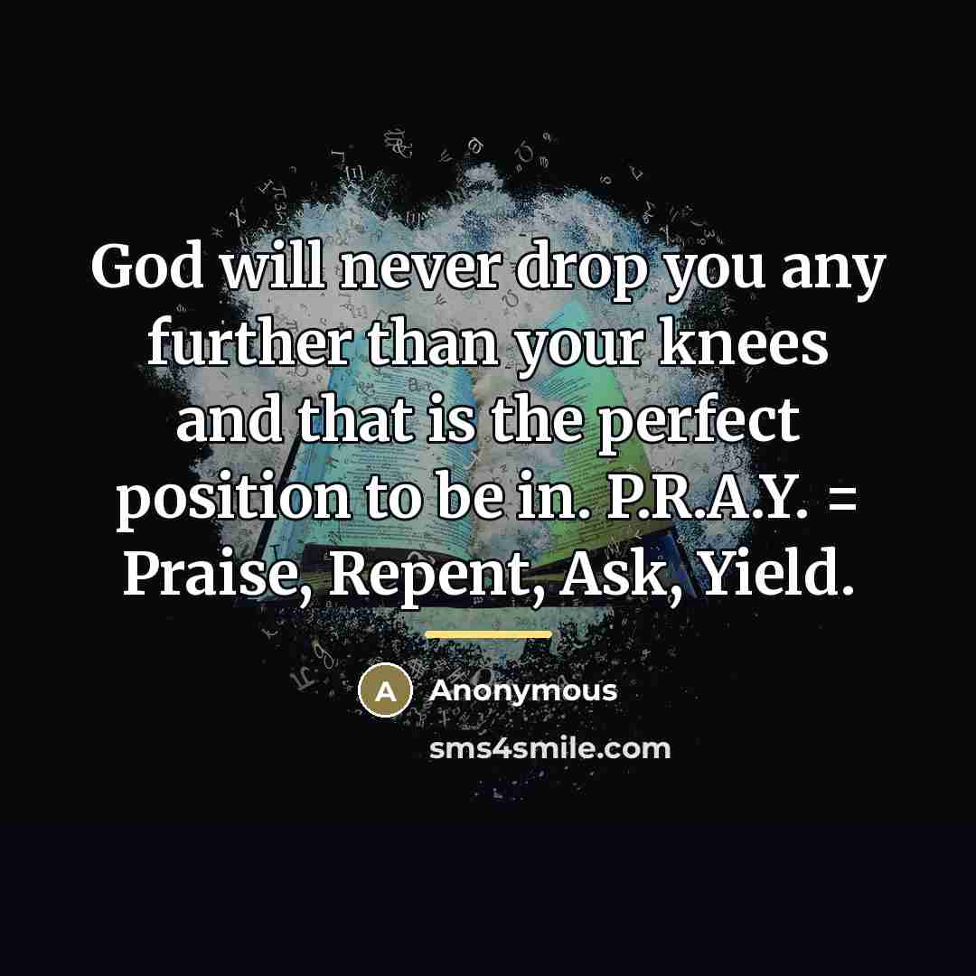 “God will never drop you any further than your knees…” quote by Anonymous