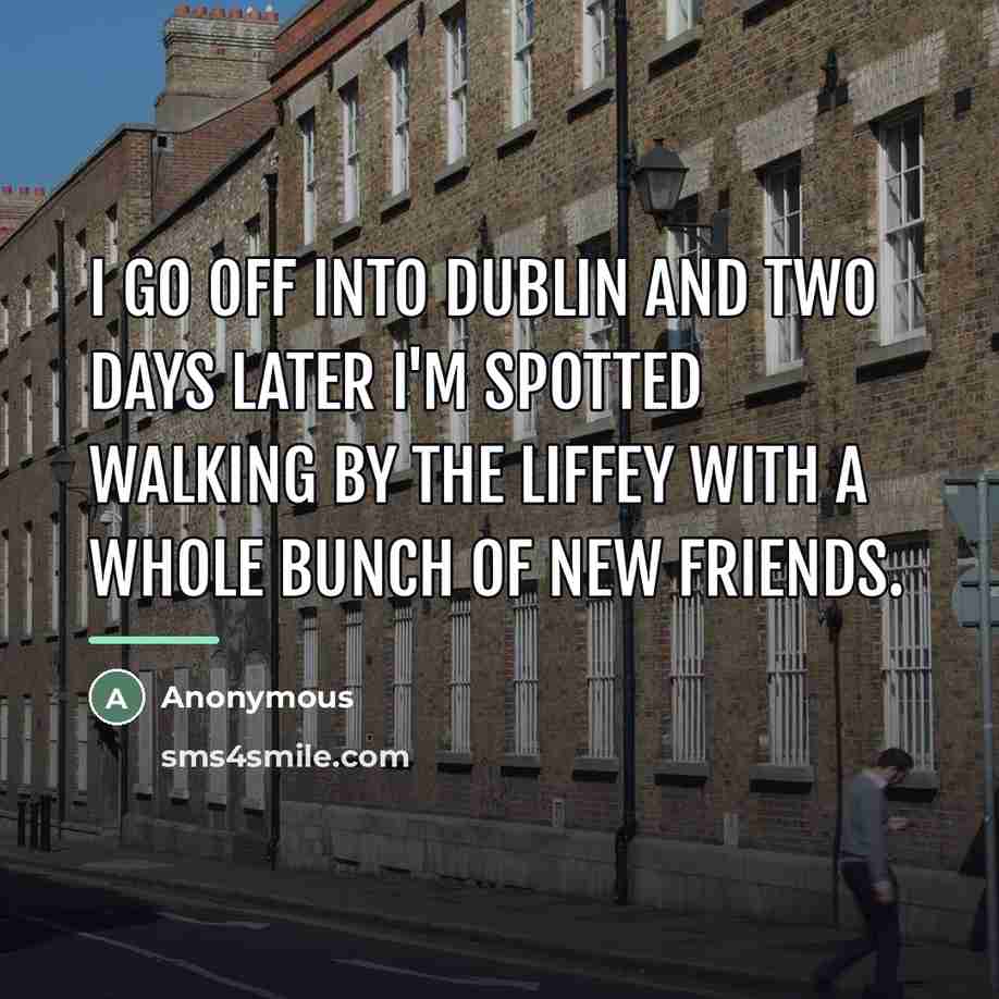 “I go off into Dublin and two days later I'm…” quote by Anonymous