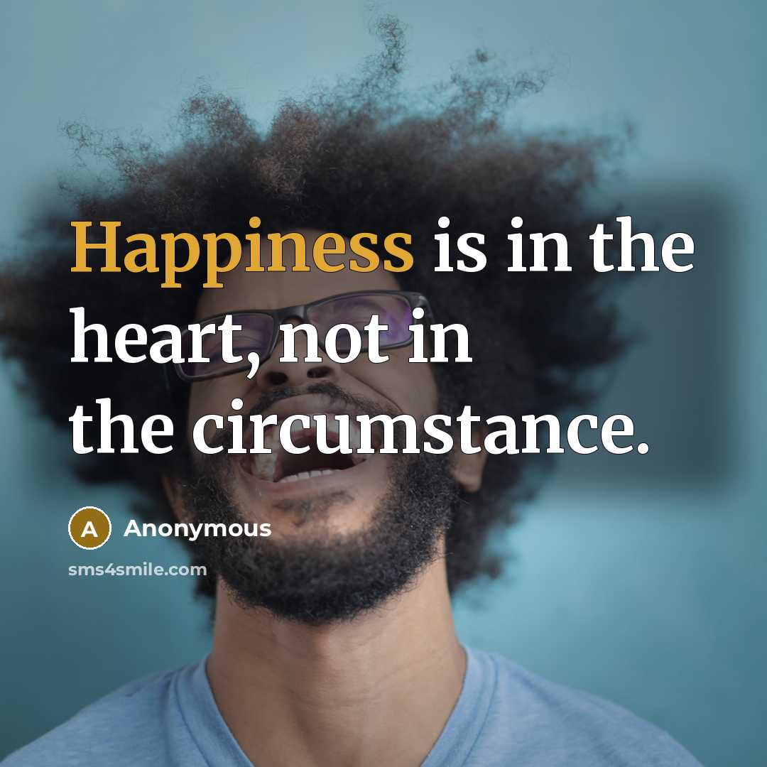 “Happiness is in the heart, not in the circumstance.…” quote by Anonymous