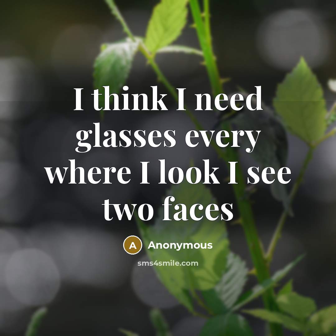 “I think I need glasses every where I look I see two faces” quote by Anonymous