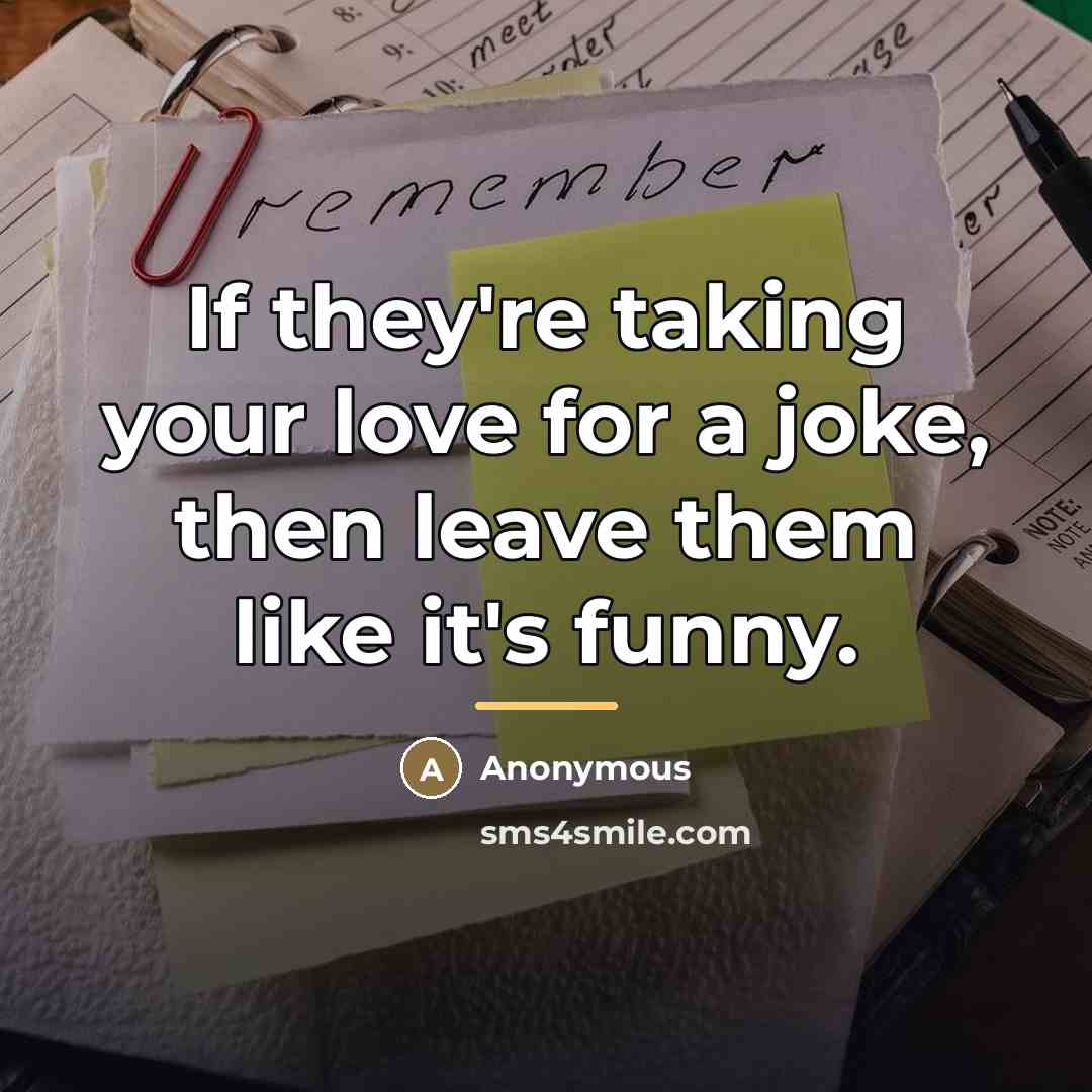 “If they're taking your love for a joke, then leave…” quote by Anonymous