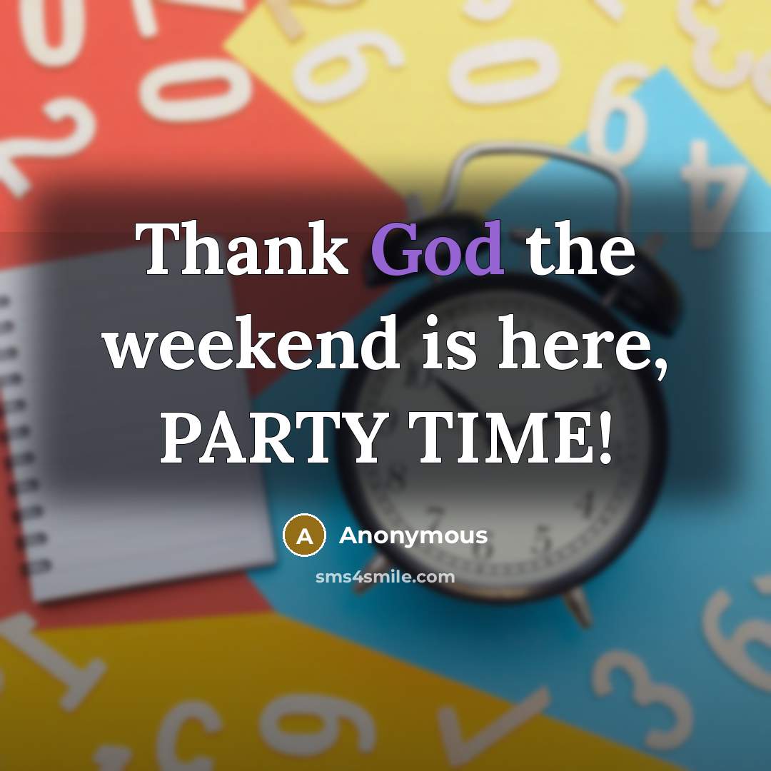 “Thank God the weekend is here, PARTY TIME!” quote by Anonymous