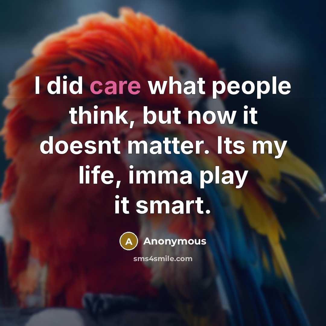 “I did care what people think, but now it doesnt matter. Its my life, imma play it smart.” quote by Anonymous