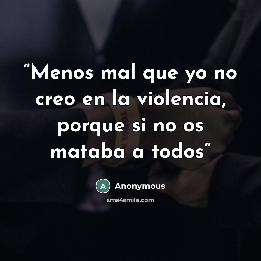 “Menos mal que yo no creo en la violencia, porque si no os mataba a todos” quote by Anonymous