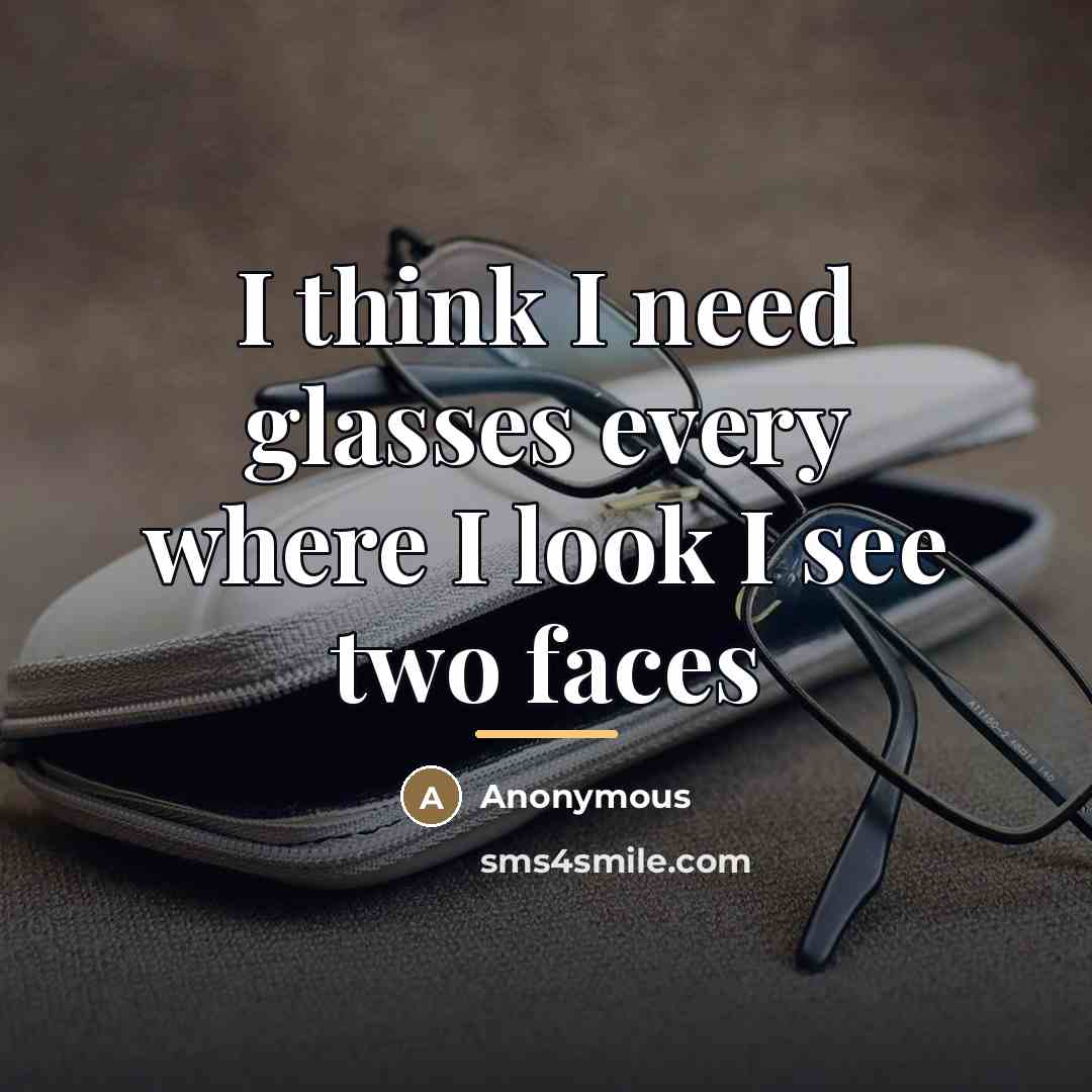 “I think I need glasses every where I look I…” quote by Anonymous