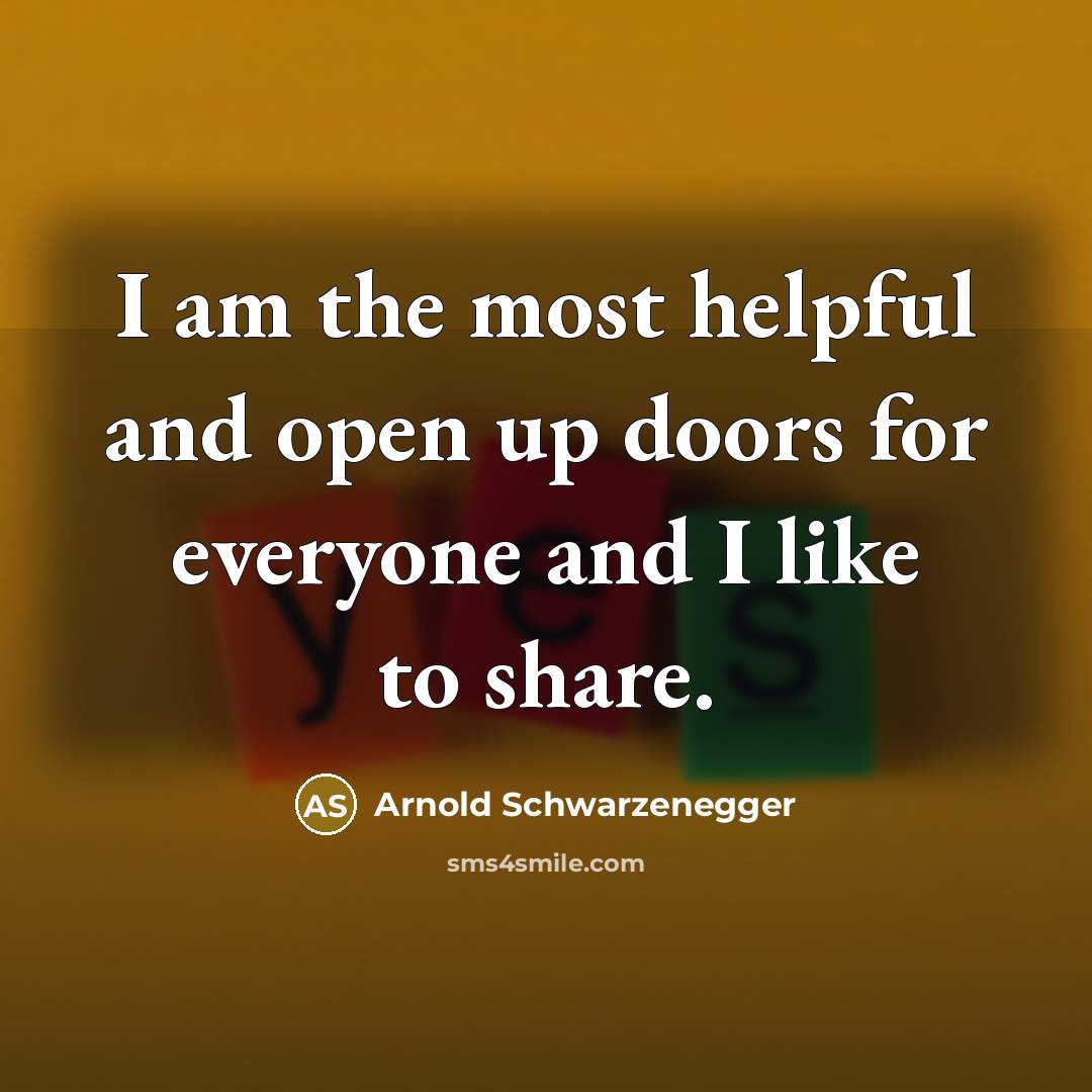“I am the most helpful and open up doors for…” quote by Arnold Schwarzenegger
