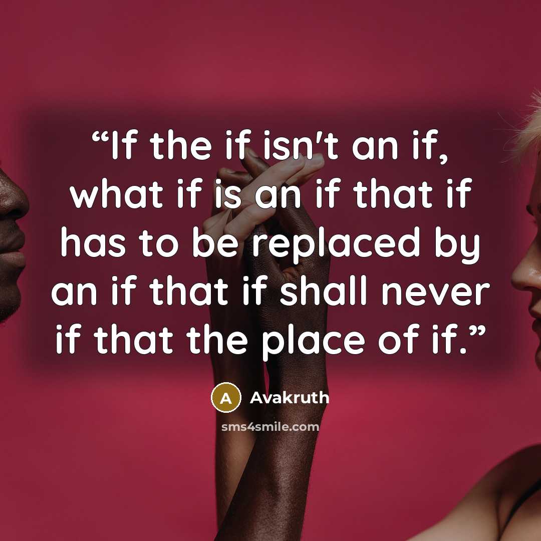 “If the if isn't an if, what if is an if that if has to be replaced by an if that if shall never if that the place of if.” quote by Avakruth