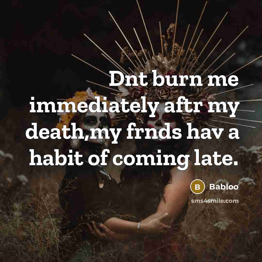 “Dnt burn me immediately aftr my death,my frnds hav a…” quote by Babloo