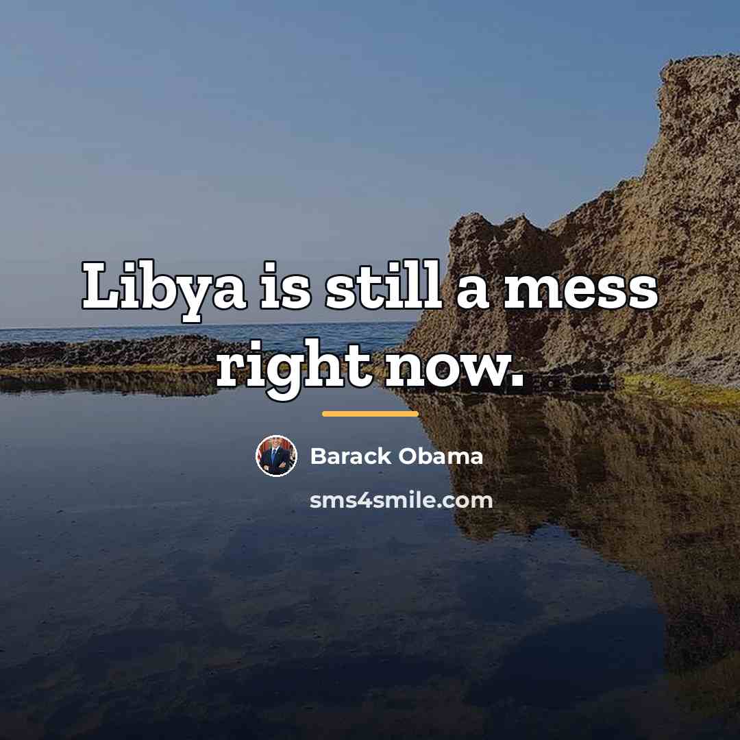 “Libya is still a mess right now.…” quote by Barack Obama