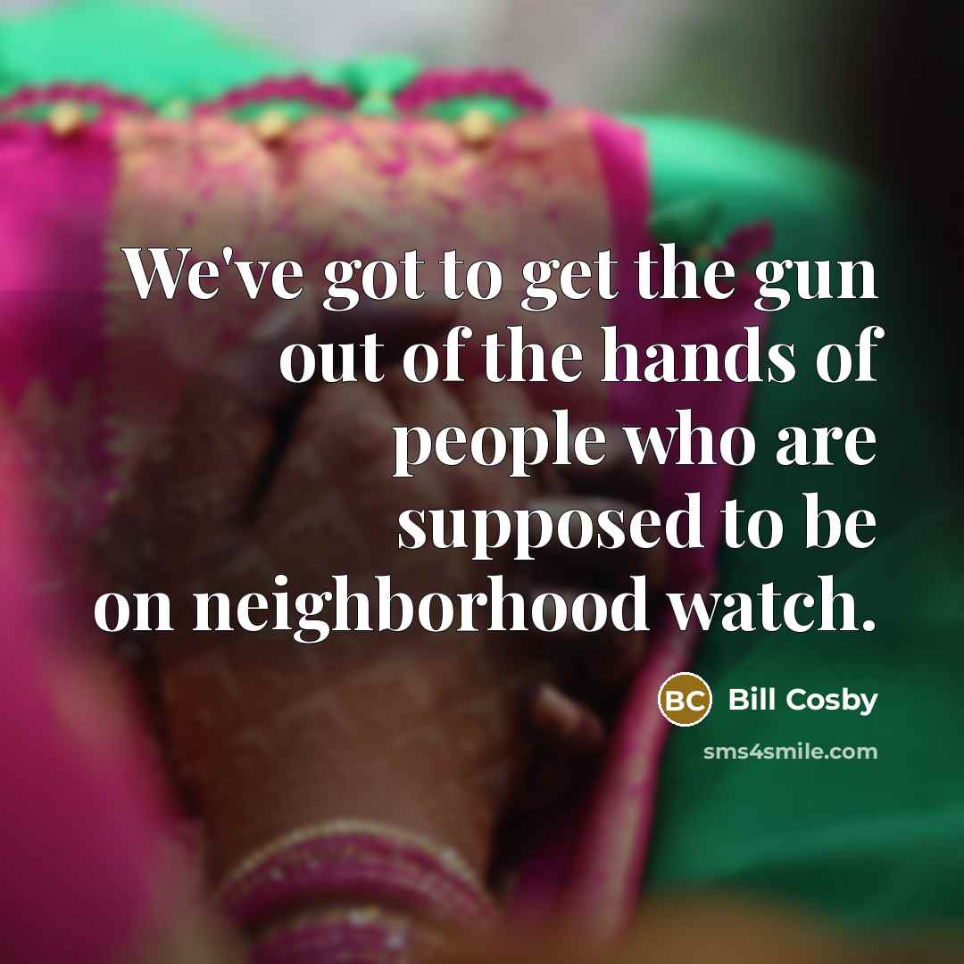 “We've got to get the gun out of the hands of people who are supposed to be on neighborhood watch.” quote by Bill Cosby