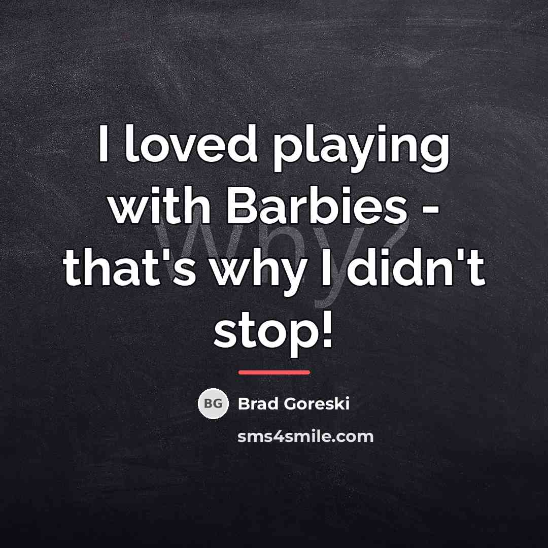 “I loved playing with Barbies - that's why I didn't…” quote by Brad Goreski