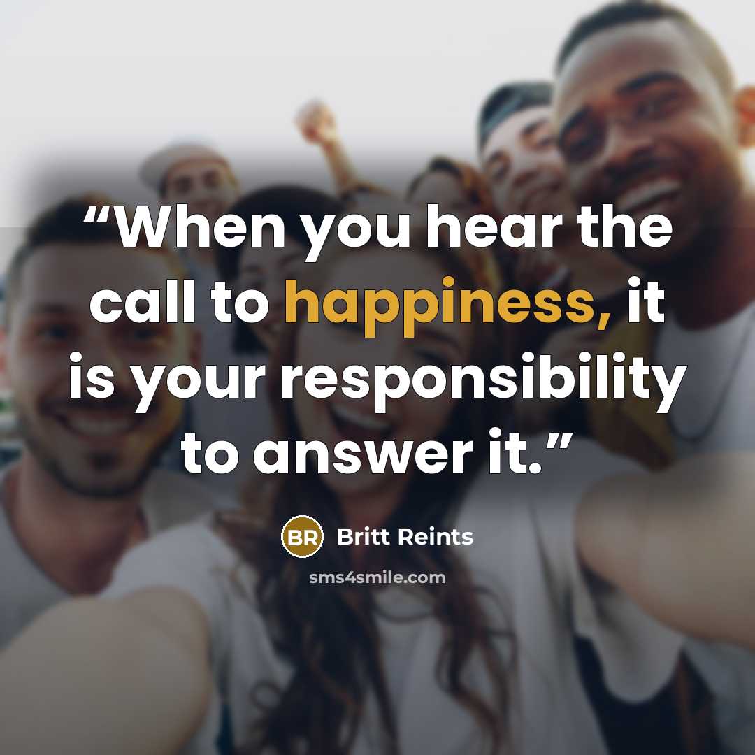 “When you hear the call to happiness, it is your responsibility to answer it.” quote by Britt Reints
