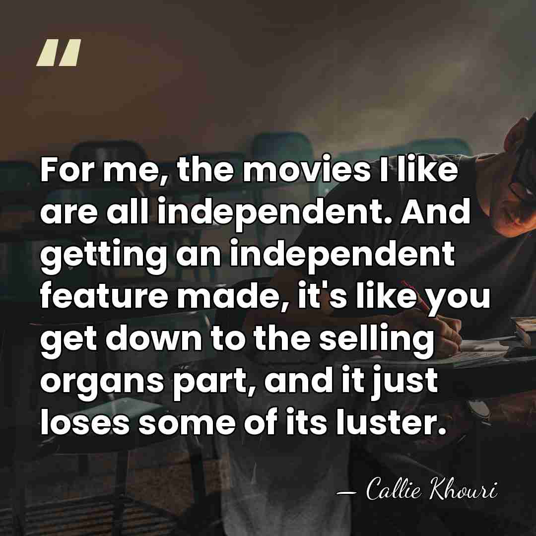 For me, the movies I like are all independent. And getting an&hellip; - Callie Khouri