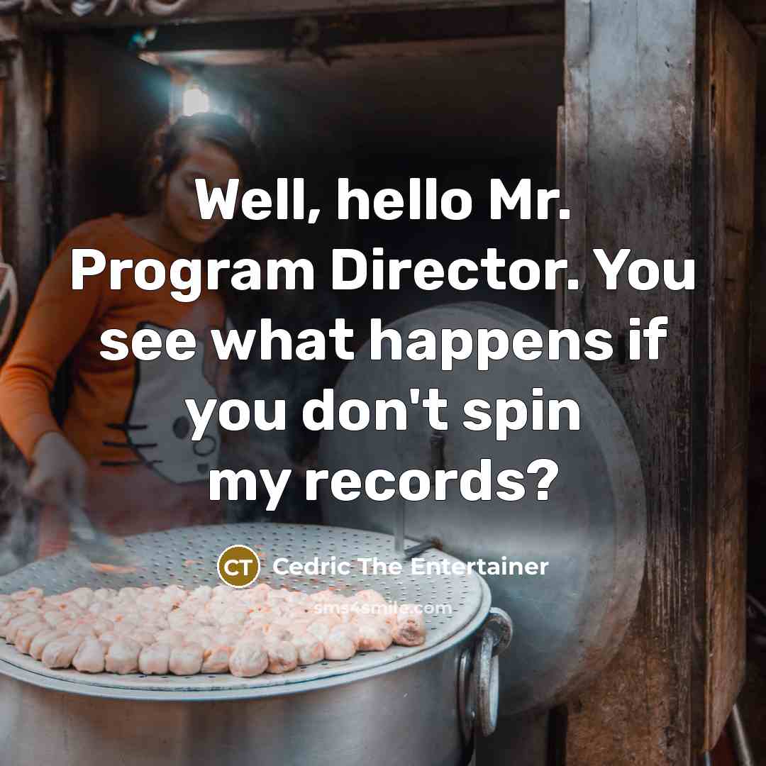 “Well, hello Mr. Program Director. You see what happens if…” quote by Cedric The Entertainer