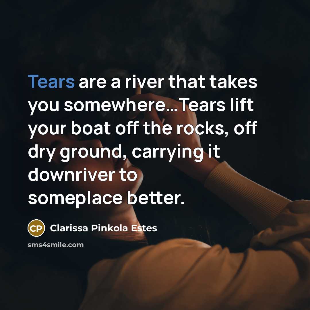 “Tears are a river that takes you somewhere…Tears lift your…” quote by Clarissa Pinkola Estes