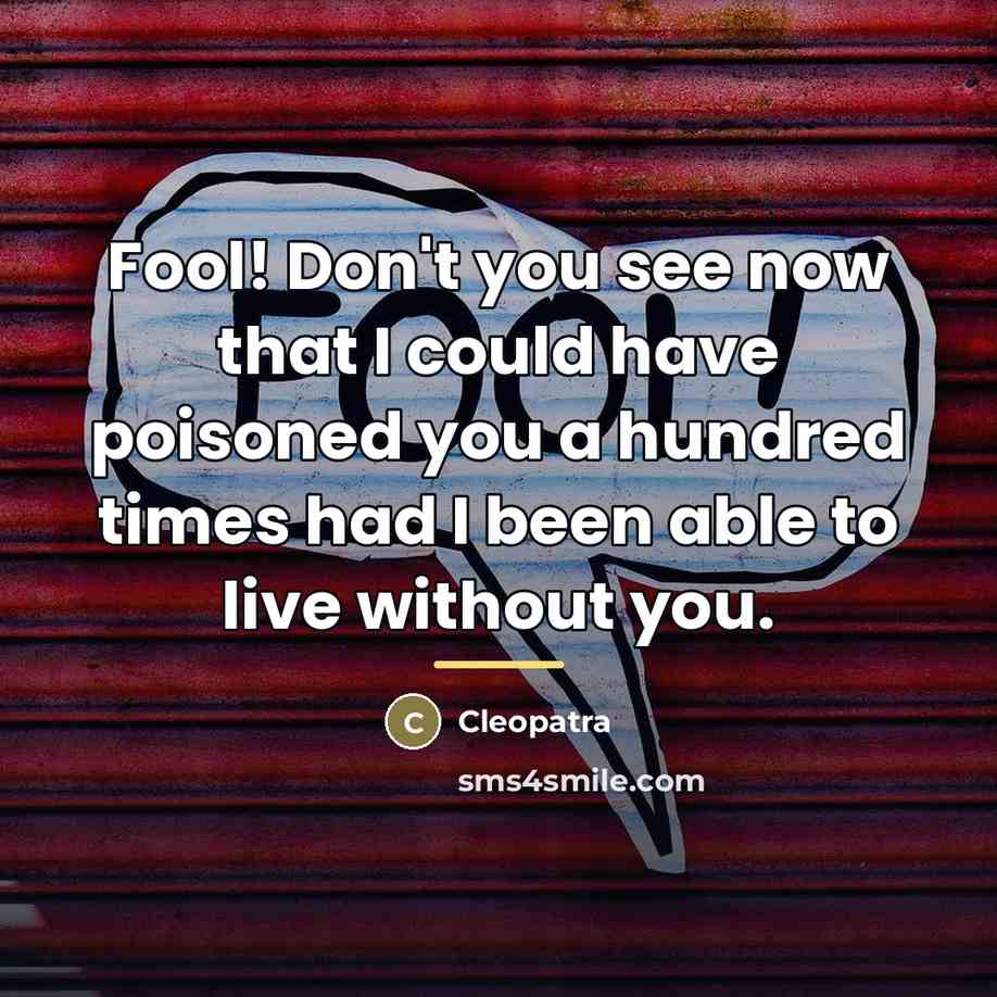 “Fool! Don't you see now that I could have poisoned…” quote by Cleopatra