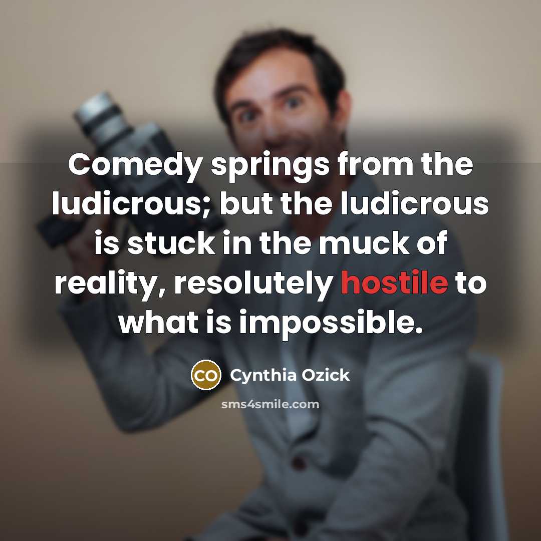 “Comedy springs from the ludicrous; but the ludicrous is stuck…” quote by Cynthia Ozick