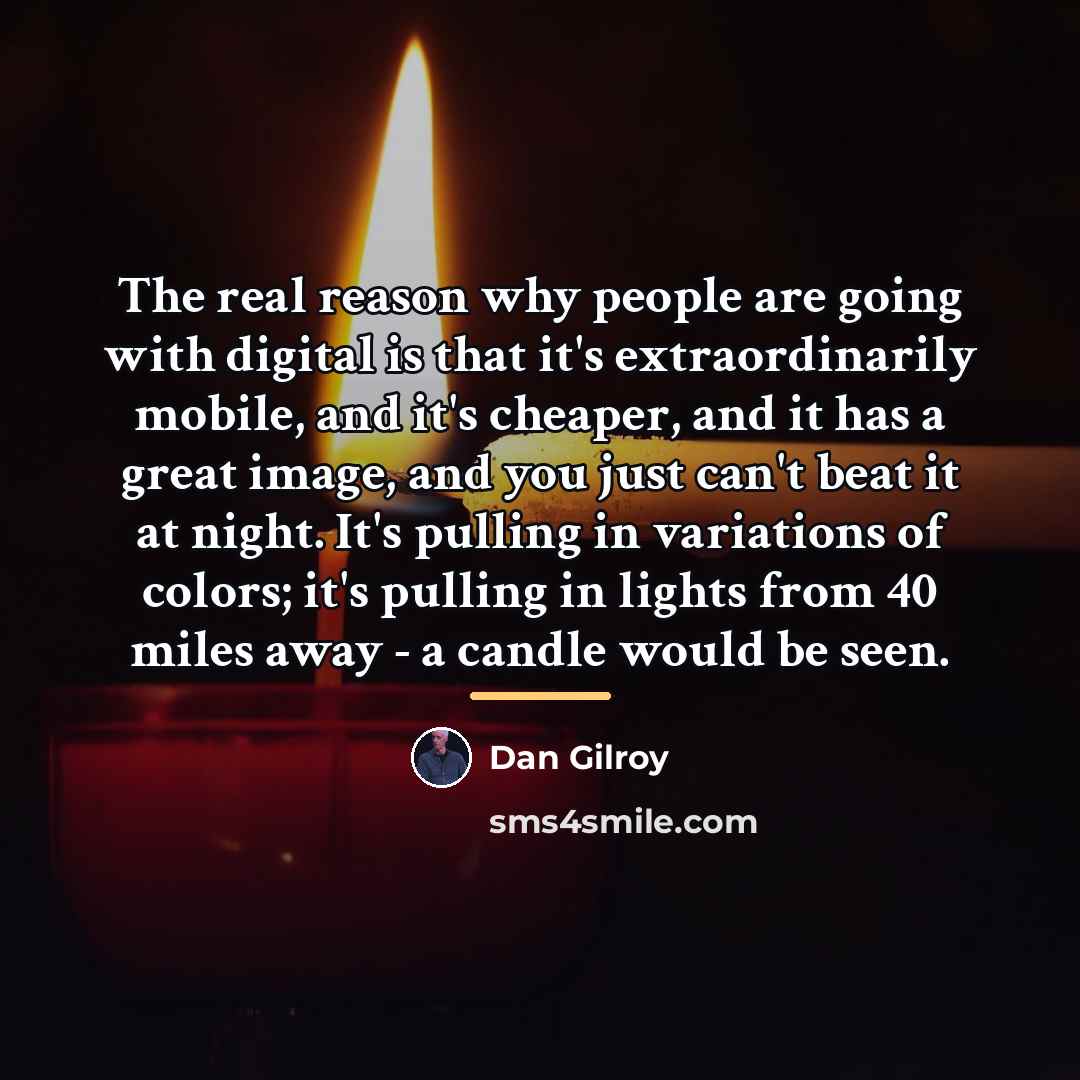 “The real reason why people are going with digital is…” quote by Dan Gilroy