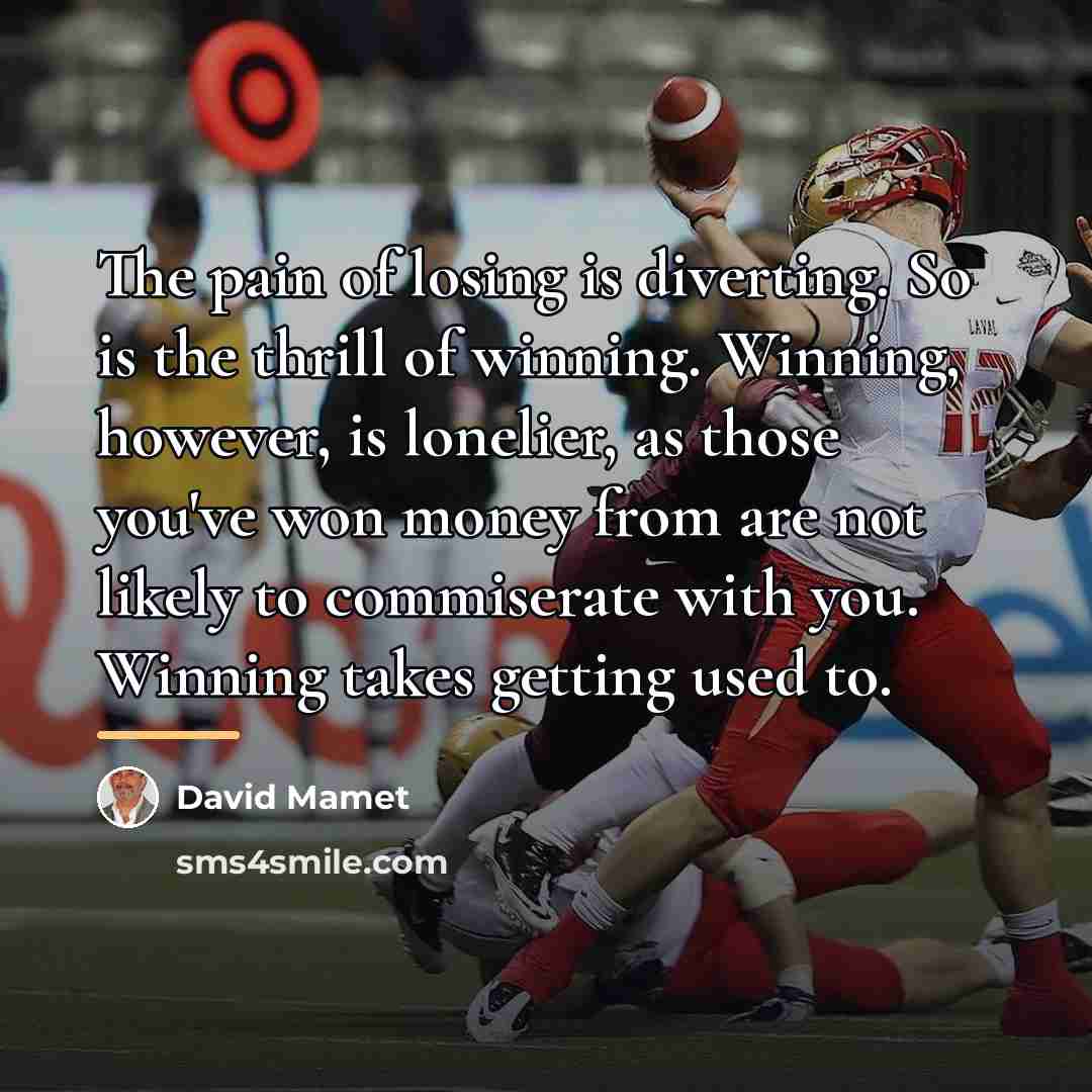 “The pain of losing is diverting. So is the thrill…” quote by David Mamet