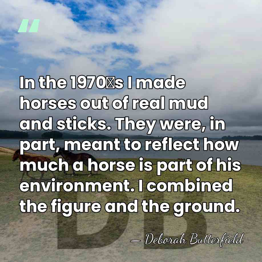 In the 1970′s I made horses out of real mud and sticks.&hellip; - Deborah Butterfield