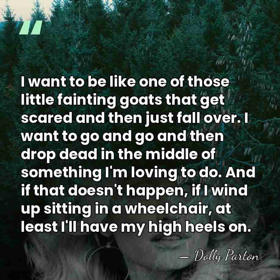 I want to be like one of those little fainting goats that&hellip; - Dolly Parton