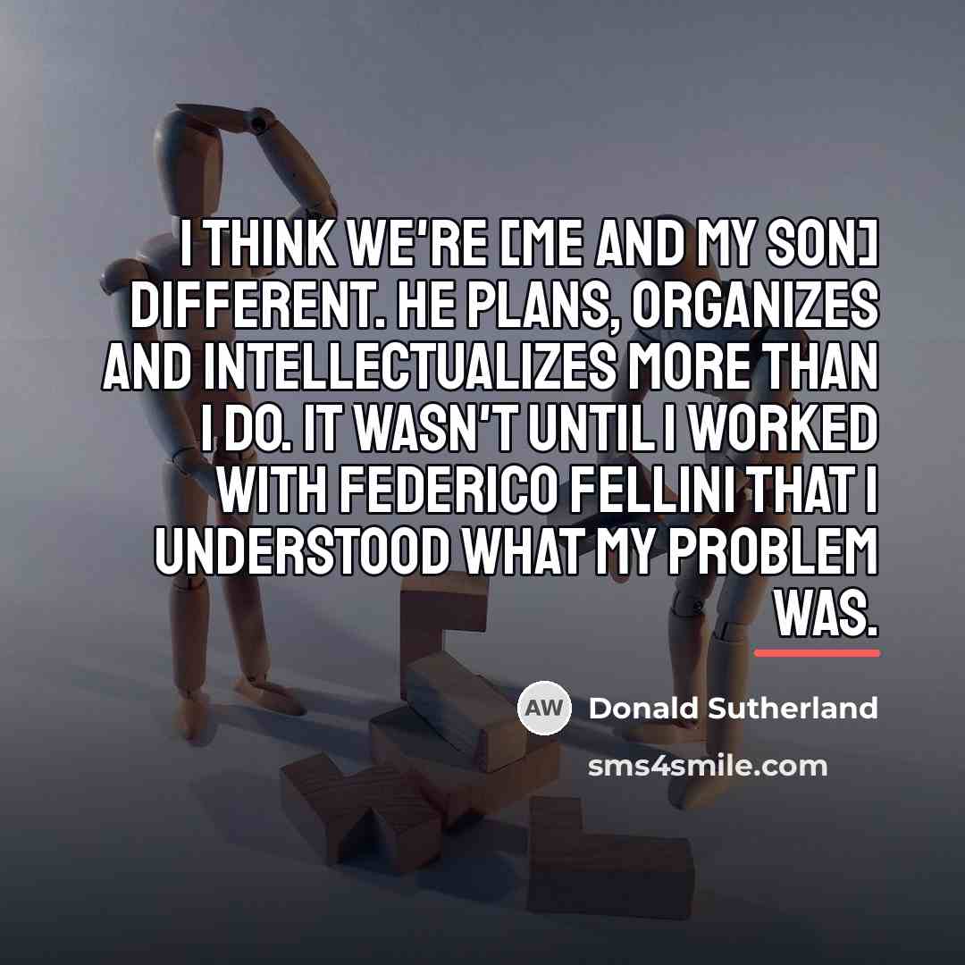 “I think we're [me and my son] different. He plans,…” quote by Donald Sutherland