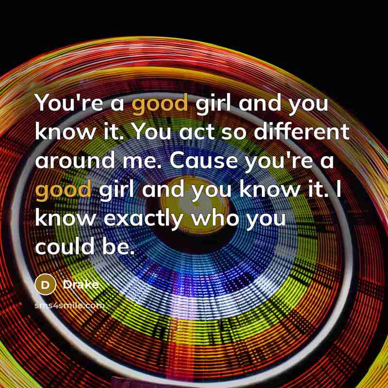 “You're a good girl and you know it. You act so different around me. Cause you're a good girl and you know it. I know exactly who you could be.” quote by Drake