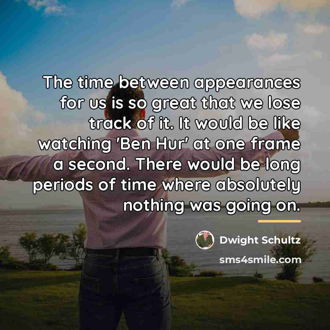 “The time between appearances for us is so great that…” quote by Dwight Schultz