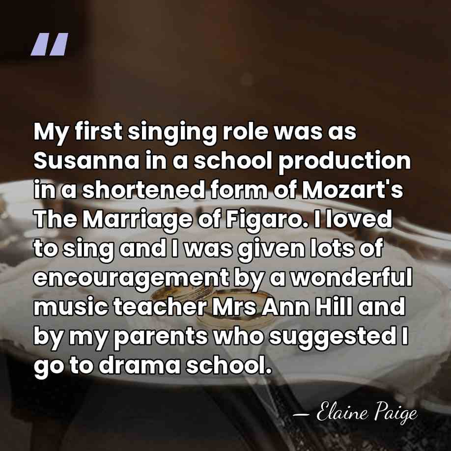 My first singing role was as Susanna in a school production in&hellip; - Elaine Paige